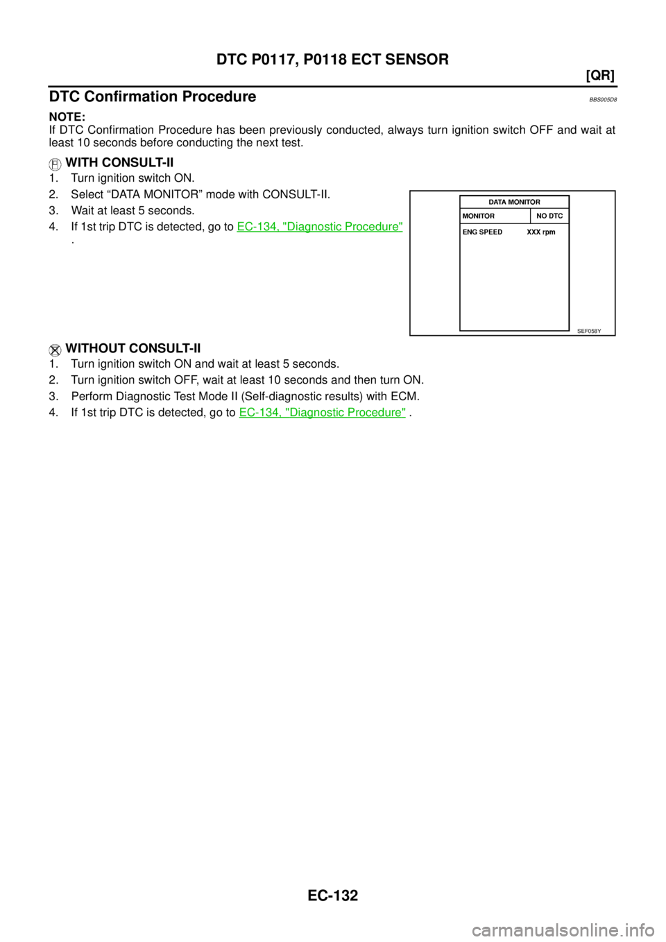 NISSAN TEANA 2003  Service Manual EC-132
[QR]
DTC P0117, P0118 ECT SENSOR
 
DTC Confirmation ProcedureBBS005D8
NOTE:
If DTC Confirmation Procedure has been previously conducted, always turn ignition switch OFF and wait at
least 10 sec