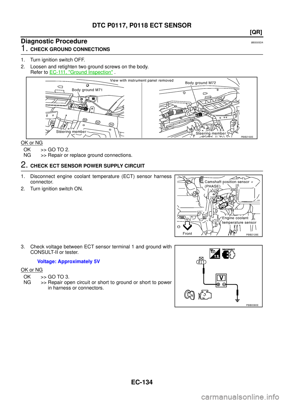 NISSAN TEANA 2003  Service Manual EC-134
[QR]
DTC P0117, P0118 ECT SENSOR
 
Diagnostic ProcedureBBS005DA
1. CHECK GROUND CONNECTIONS
1. Turn ignition switch OFF.
2. Loosen and retighten two ground screws on the body.
Refer to E C - 11
