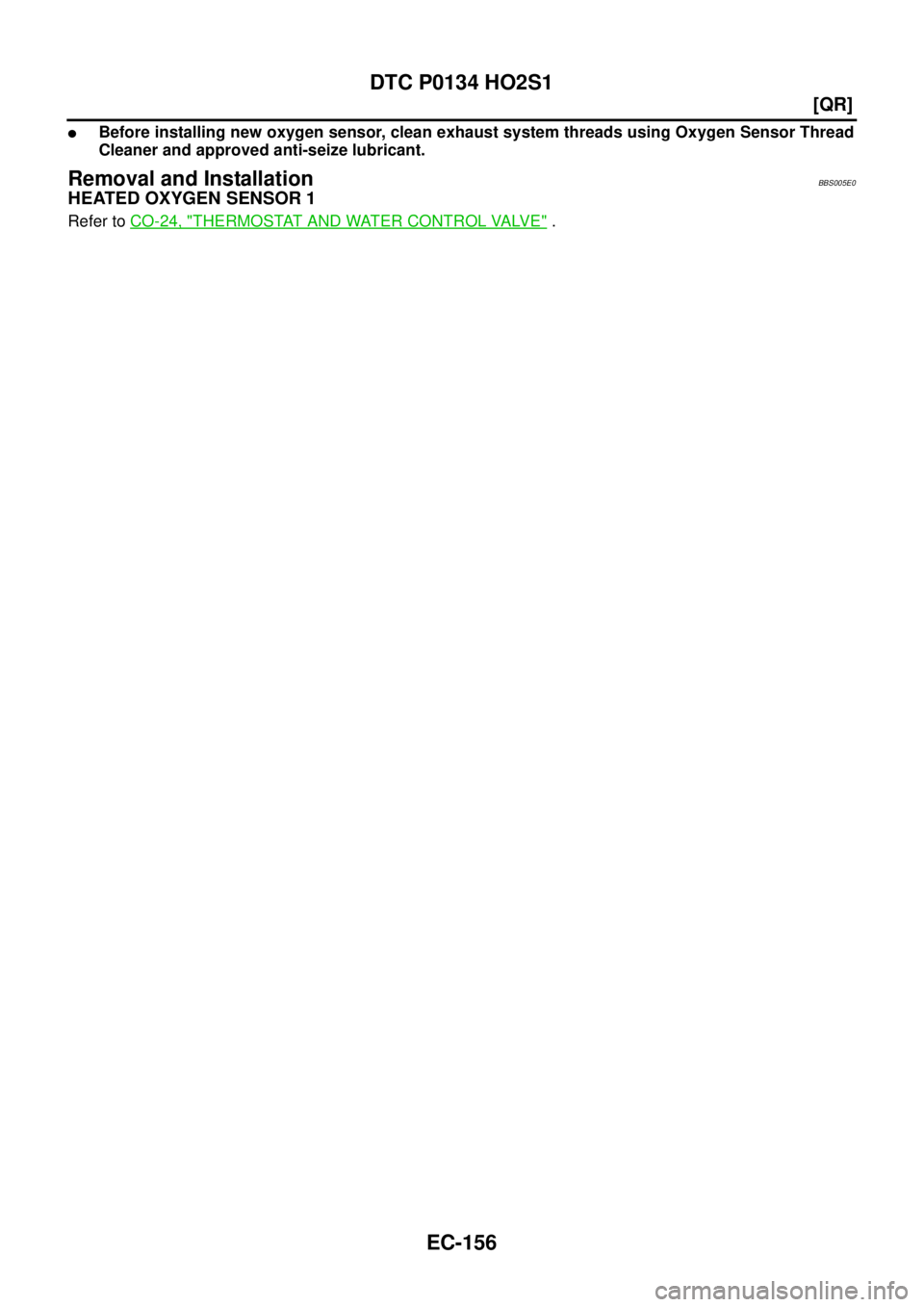 NISSAN TEANA 2003  Service Manual EC-156
[QR]
DTC P0134 HO2S1
 
Before installing new oxygen sensor, clean exhaust system threads using Oxygen Sensor Thread
Cleaner and approved anti-seize lubricant.
Removal and InstallationBBS005E0

