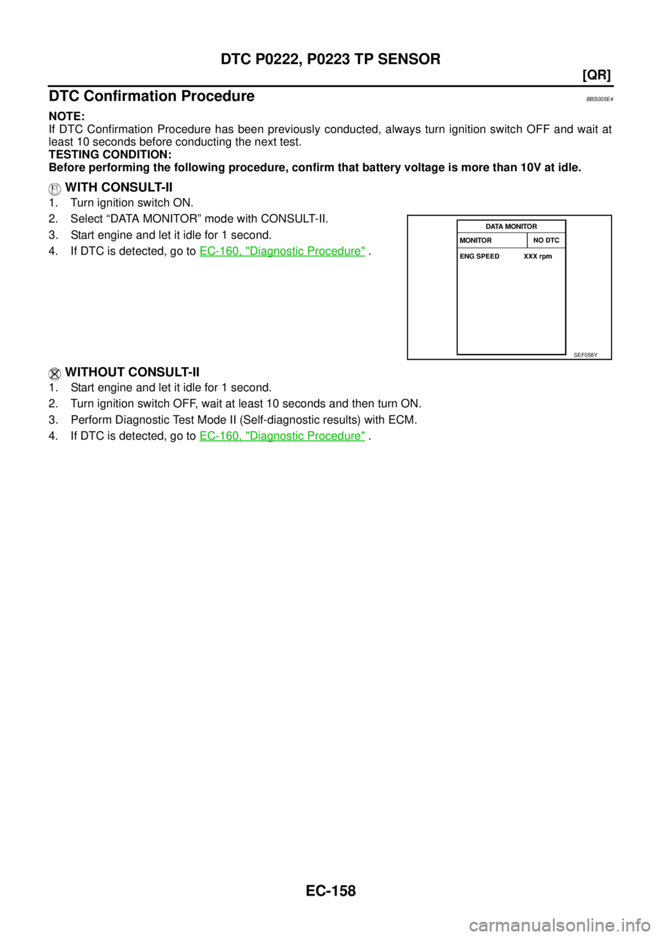 NISSAN TEANA 2003  Service Manual EC-158
[QR]
DTC P0222, P0223 TP SENSOR
 
DTC Confirmation ProcedureBBS005E4
NOTE:
If DTC Confirmation Procedure has been previously conducted, always turn ignition switch OFF and wait at
least 10 seco