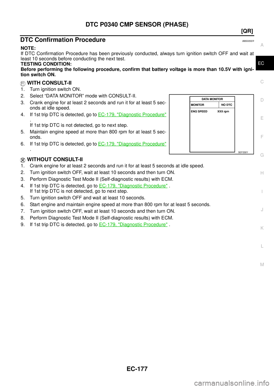 NISSAN TEANA 2003  Service Manual DTC P0340 CMP SENSOR (PHASE)
EC-177
[QR]
C
D
E
F
G
H
I
J
K
L
MA
EC
 
DTC Confirmation ProcedureBBS005ER
NOTE:
If DTC Confirmation Procedure has been previously conducted, always turn ignition switch O