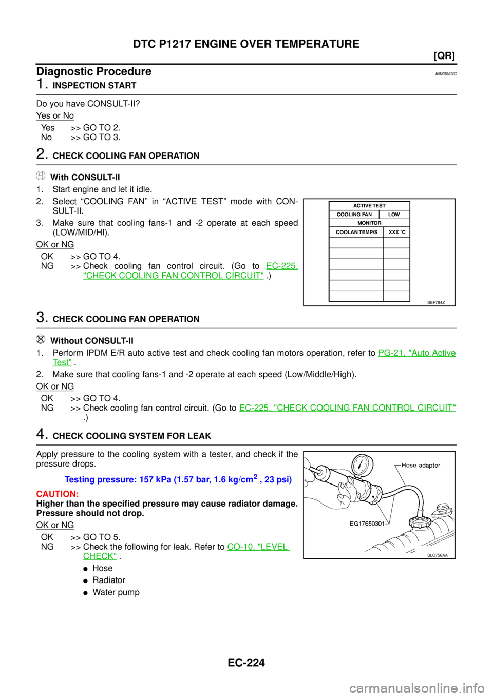 NISSAN TEANA 2003  Service Manual EC-224
[QR]
DTC P1217 ENGINE OVER TEMPERATURE
 
Diagnostic ProcedureBBS005GC
1. INSPECTION START
Do you have CONSULT-II?
Ye s  o r  N o
Yes >> GO TO 2.
No >> GO TO 3.
2. CHECK COOLING FAN OPERATION
 W
