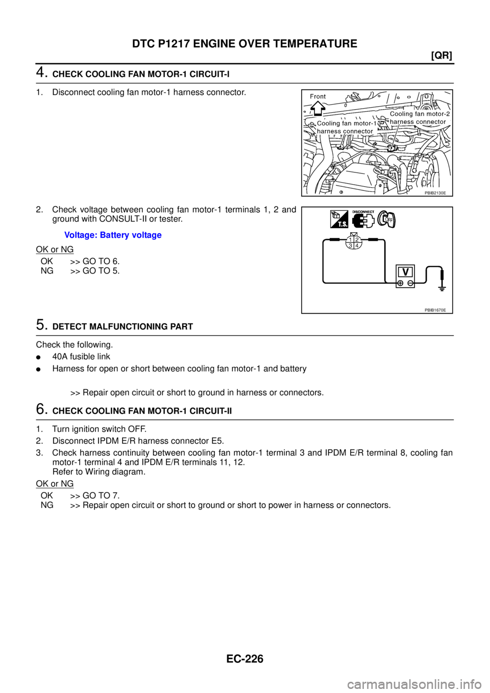 NISSAN TEANA 2003  Service Manual EC-226
[QR]
DTC P1217 ENGINE OVER TEMPERATURE
 
4. CHECK COOLING FAN MOTOR-1 CIRCUIT-I
1. Disconnect cooling fan motor-1 harness connector.
2. Check voltage between cooling fan motor-1 terminals 1, 2 