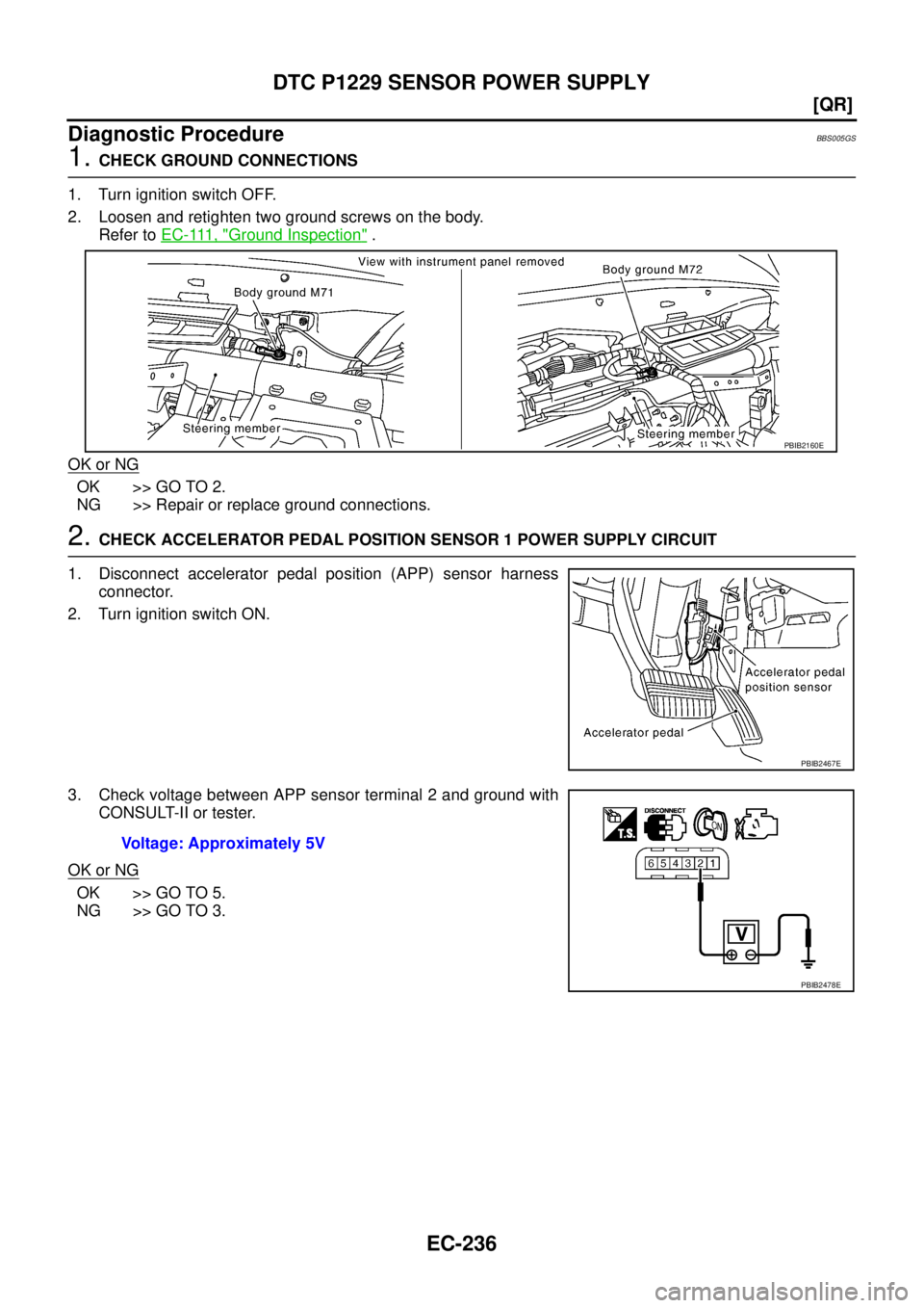 NISSAN TEANA 2003  Service Manual EC-236
[QR]
DTC P1229 SENSOR POWER SUPPLY
 
Diagnostic ProcedureBBS005GS
1. CHECK GROUND CONNECTIONS
1. Turn ignition switch OFF.
2. Loosen and retighten two ground screws on the body.
Refer to E C - 