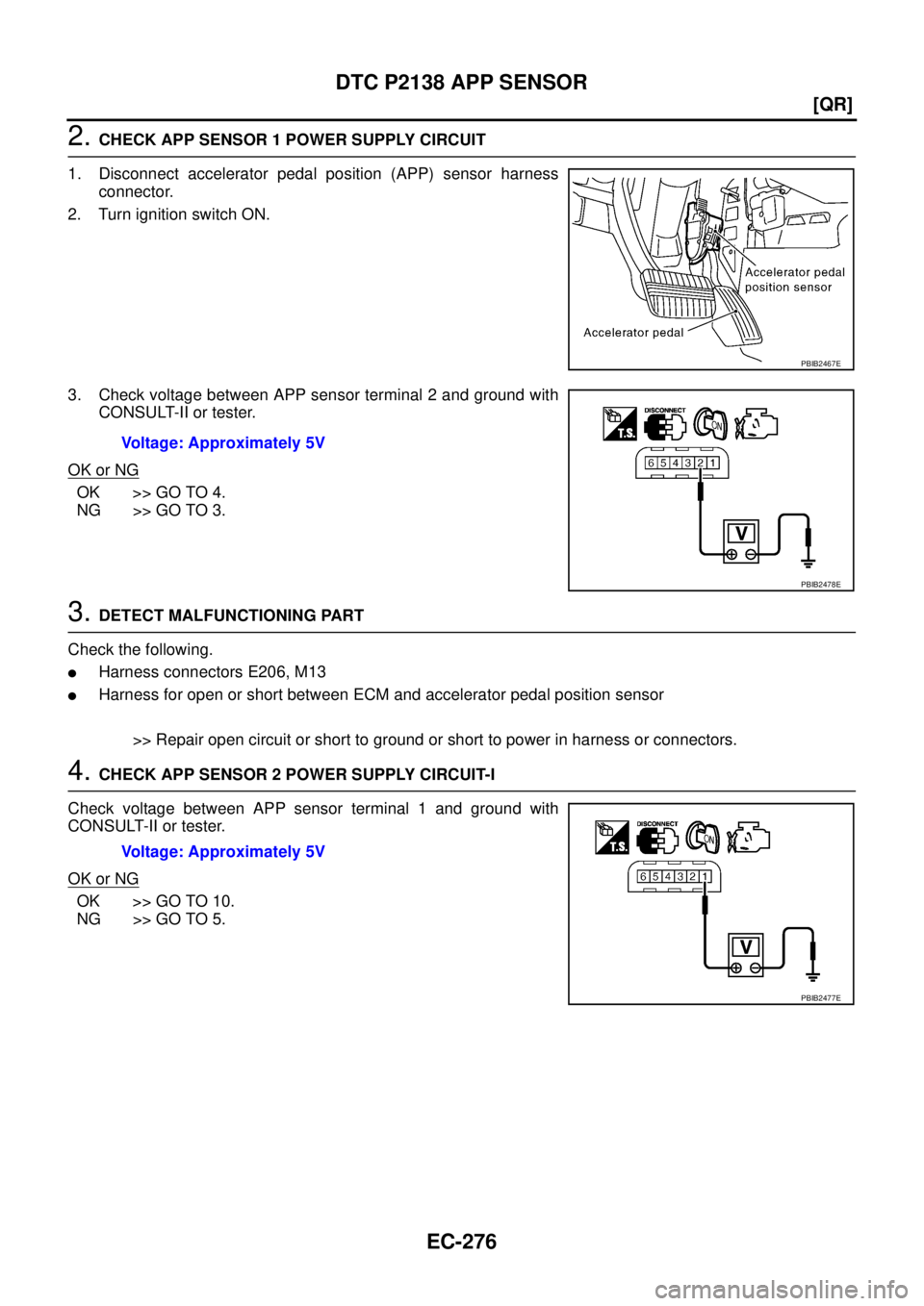 NISSAN TEANA 2003  Service Manual EC-276
[QR]
DTC P2138 APP SENSOR
 
2. CHECK APP SENSOR 1 POWER SUPPLY CIRCUIT
1. Disconnect accelerator pedal position (APP) sensor harness
connector.
2. Turn ignition switch ON.
3. Check voltage betw