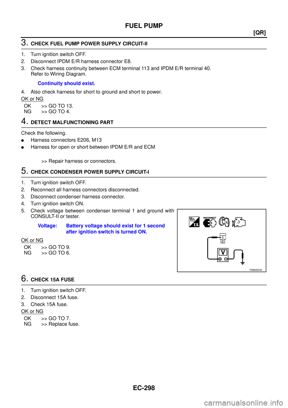 NISSAN TEANA 2003  Service Manual EC-298
[QR]
FUEL PUMP
 
3. CHECK FUEL PUMP POWER SUPPLY CIRCUIT-II
1. Turn ignition switch OFF.
2. Disconnect IPDM E/R harness connector E8.
3. Check harness continuity between ECM terminal 113 and IP