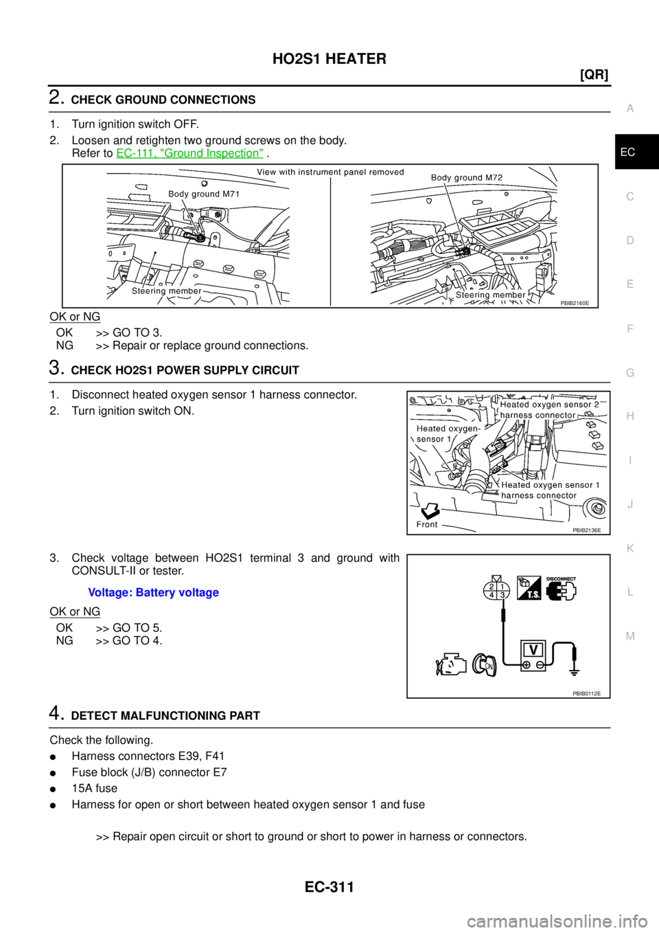 NISSAN TEANA 2003  Service Manual HO2S1 HEATER
EC-311
[QR]
C
D
E
F
G
H
I
J
K
L
MA
EC
 
2. CHECK GROUND CONNECTIONS
1. Turn ignition switch OFF.
2. Loosen and retighten two ground screws on the body.
Refer to E C - 111 ,  "
Ground Insp