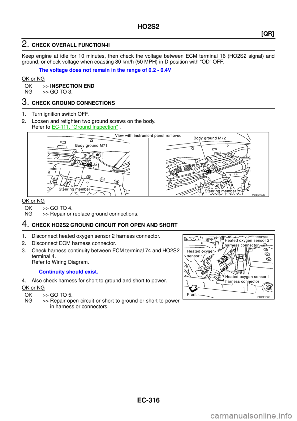 NISSAN TEANA 2003  Service Manual EC-316
[QR]
HO2S2
 
2. CHECK OVERALL FUNCTION-II
Keep engine at idle for 10 minutes, then check the voltage between ECM terminal 16 (HO2S2 signal) and
ground, or check voltage when coasting 80 km/h (5