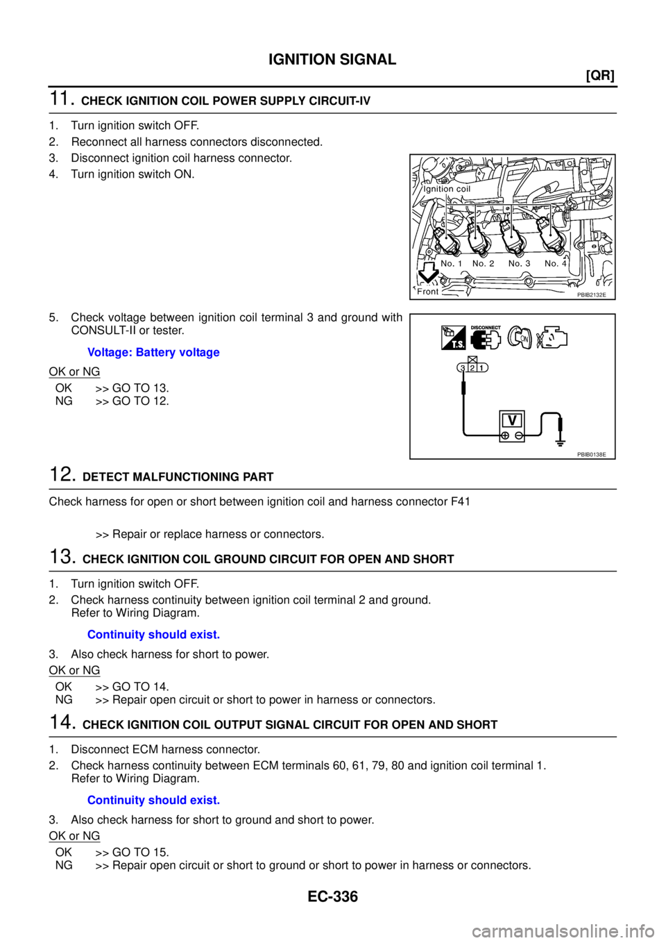 NISSAN TEANA 2003  Service Manual EC-336
[QR]
IGNITION SIGNAL
 
11 .  CHECK IGNITION COIL POWER SUPPLY CIRCUIT-IV
1. Turn ignition switch OFF.
2. Reconnect all harness connectors disconnected.
3. Disconnect ignition coil harness conne