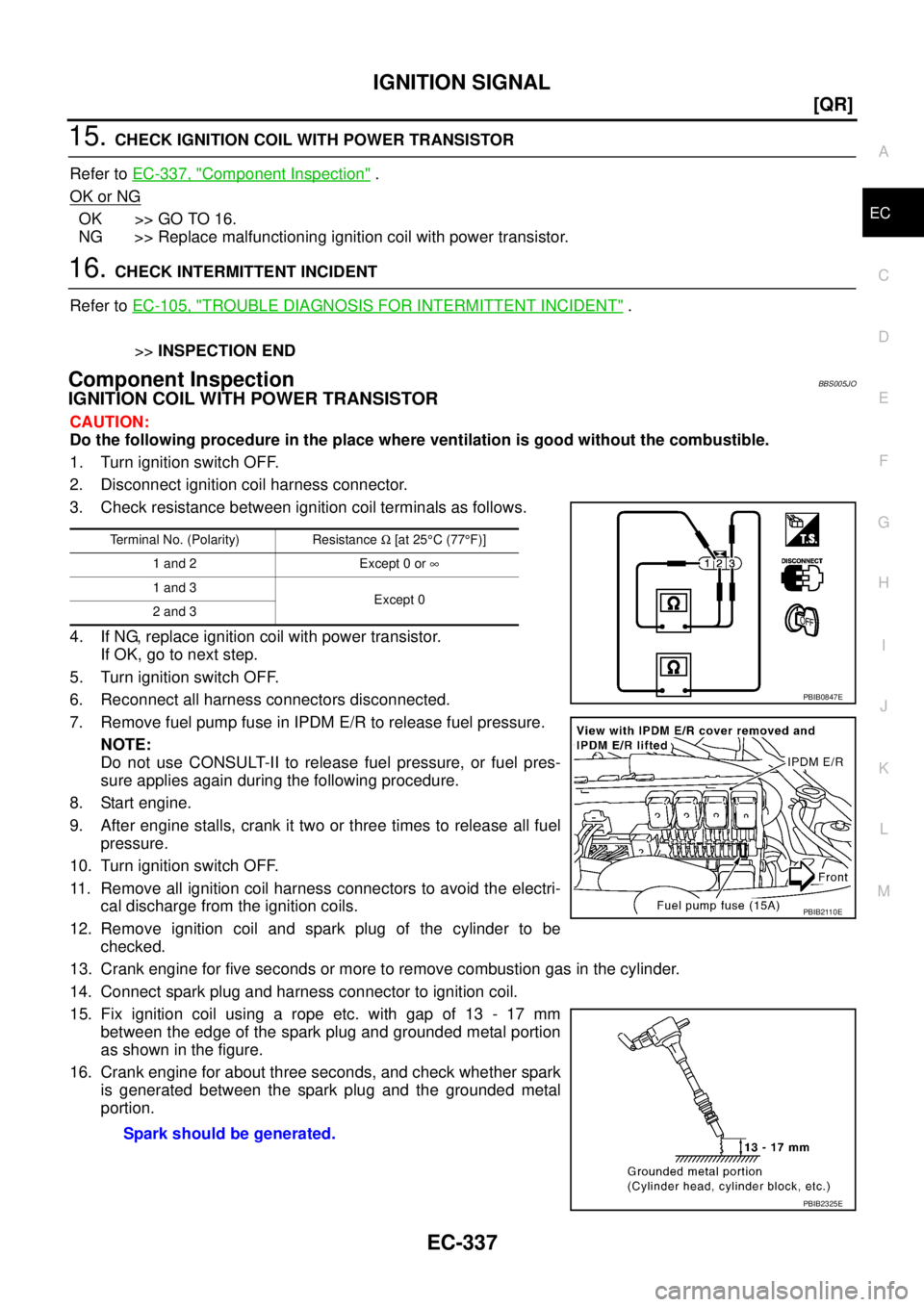 NISSAN TEANA 2003  Service Manual IGNITION SIGNAL
EC-337
[QR]
C
D
E
F
G
H
I
J
K
L
MA
EC
 
15. CHECK IGNITION COIL WITH POWER TRANSISTOR
Refer to EC-337, "
Component Inspection" .
OK or NG
OK >> GO TO 16.
NG >> Replace malfunctioning i