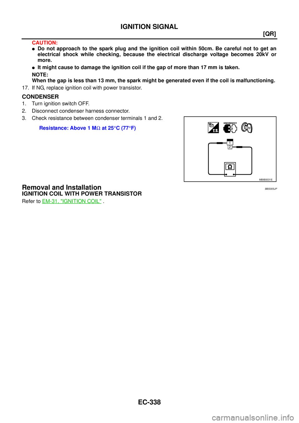 NISSAN TEANA 2003  Service Manual EC-338
[QR]
IGNITION SIGNAL
 
CAUTION:
Do not approach to the spark plug and the ignition coil within 50cm. Be careful not to get an
electrical shock while checking, because the electrical discharge 