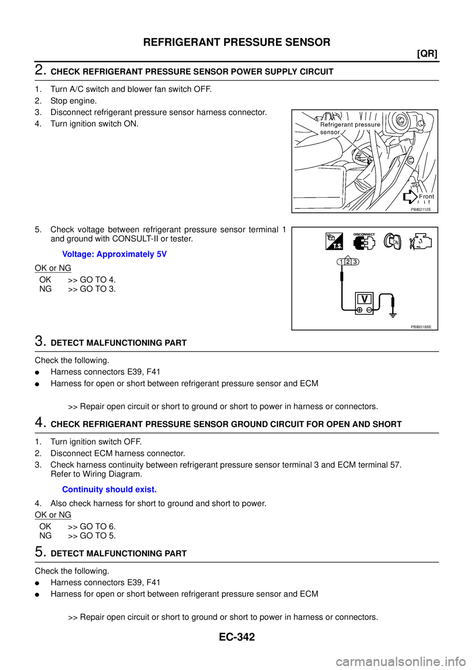 NISSAN TEANA 2003  Service Manual EC-342
[QR]
REFRIGERANT PRESSURE SENSOR
 
2. CHECK REFRIGERANT PRESSURE SENSOR POWER SUPPLY CIRCUIT
1. Turn A/C switch and blower fan switch OFF.
2. Stop engine.
3. Disconnect refrigerant pressure sen