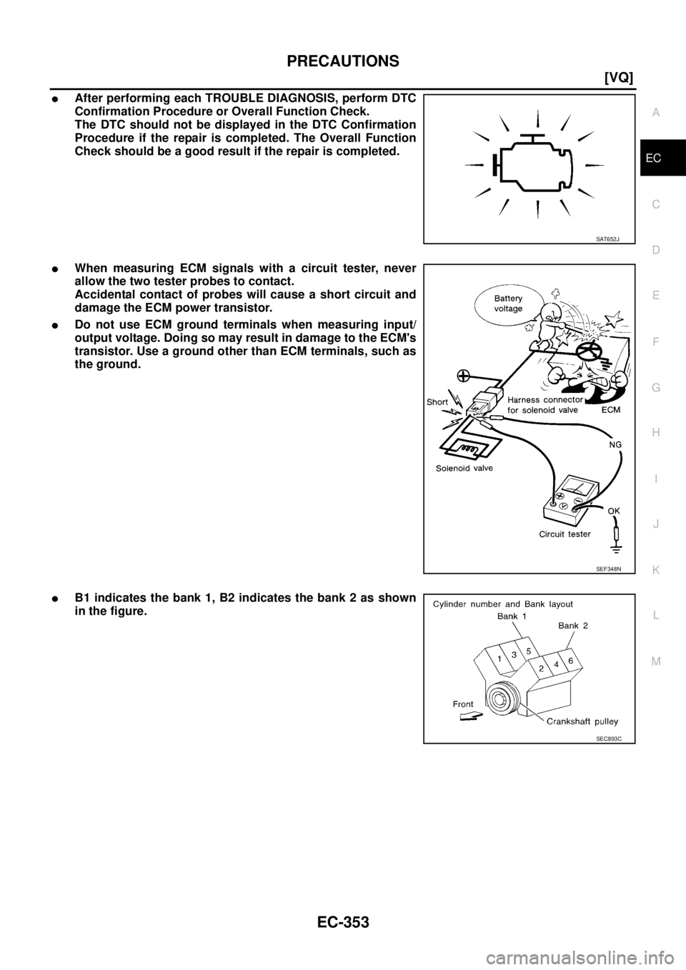 NISSAN TEANA 2003  Service Manual PRECAUTIONS
EC-353
[VQ]
C
D
E
F
G
H
I
J
K
L
MA
EC
 
After performing each TROUBLE DIAGNOSIS, perform DTC
Confirmation Procedure or Overall Function Check.
The DTC should not be displayed in the DTC C