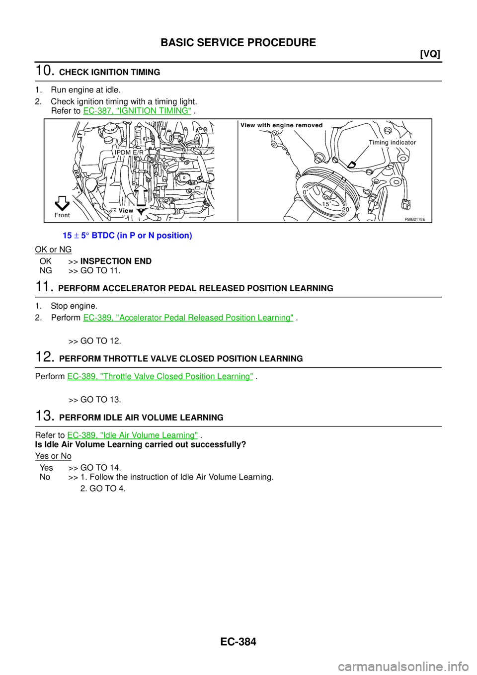 NISSAN TEANA 2003  Service Manual EC-384
[VQ]
BASIC SERVICE PROCEDURE
 
10. CHECK IGNITION TIMING
1. Run engine at idle.
2. Check ignition timing with a timing light.
Refer to EC-387, "
IGNITION TIMING" .
OK or NG
OK >>INSPECTION END
