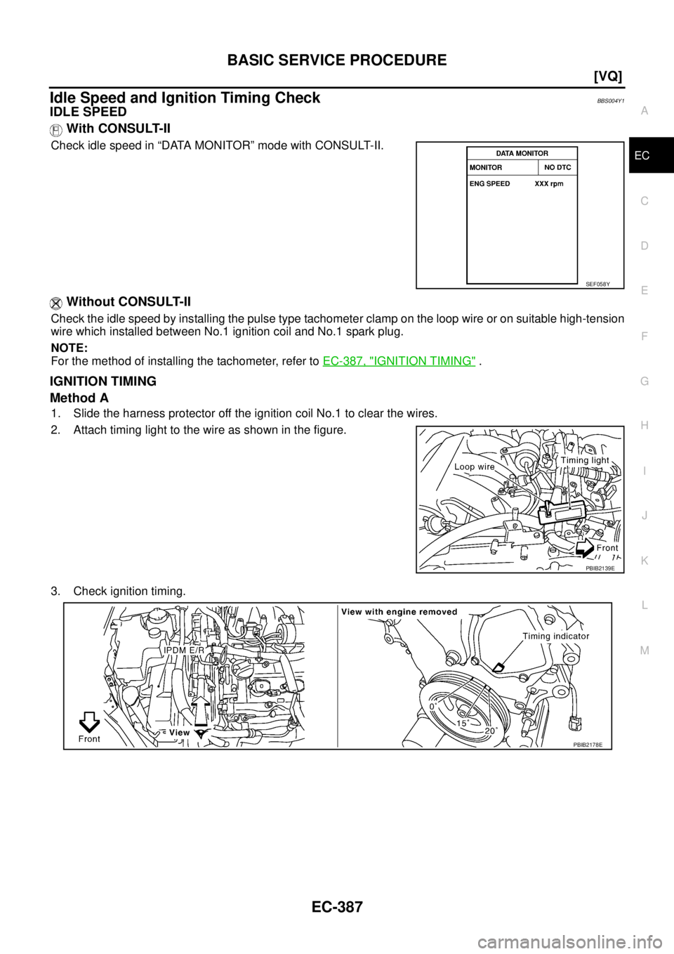 NISSAN TEANA 2003  Service Manual BASIC SERVICE PROCEDURE
EC-387
[VQ]
C
D
E
F
G
H
I
J
K
L
MA
EC
 
Idle Speed and Ignition Timing CheckBBS004Y1
IDLE SPEED
 With CONSULT-II
Check idle speed in “DATA MONITOR” mode with CONSULT-II.
 W