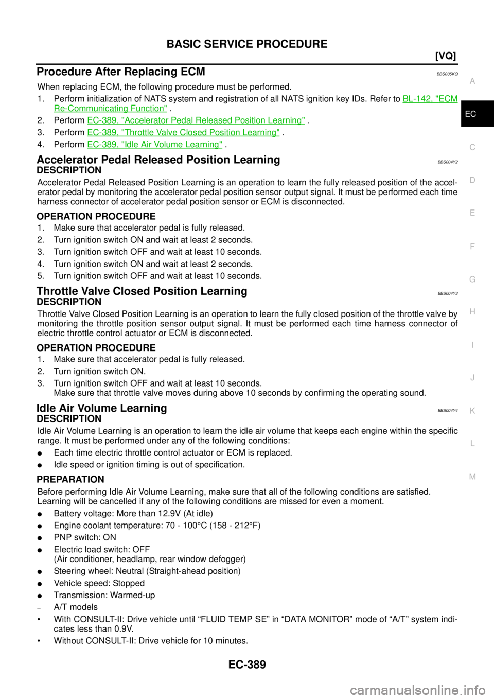 NISSAN TEANA 2003  Service Manual BASIC SERVICE PROCEDURE
EC-389
[VQ]
C
D
E
F
G
H
I
J
K
L
MA
EC
 
Procedure After Replacing ECMBBS005KQ
When replacing ECM, the following procedure must be performed.
1. Perform initialization of NATS s