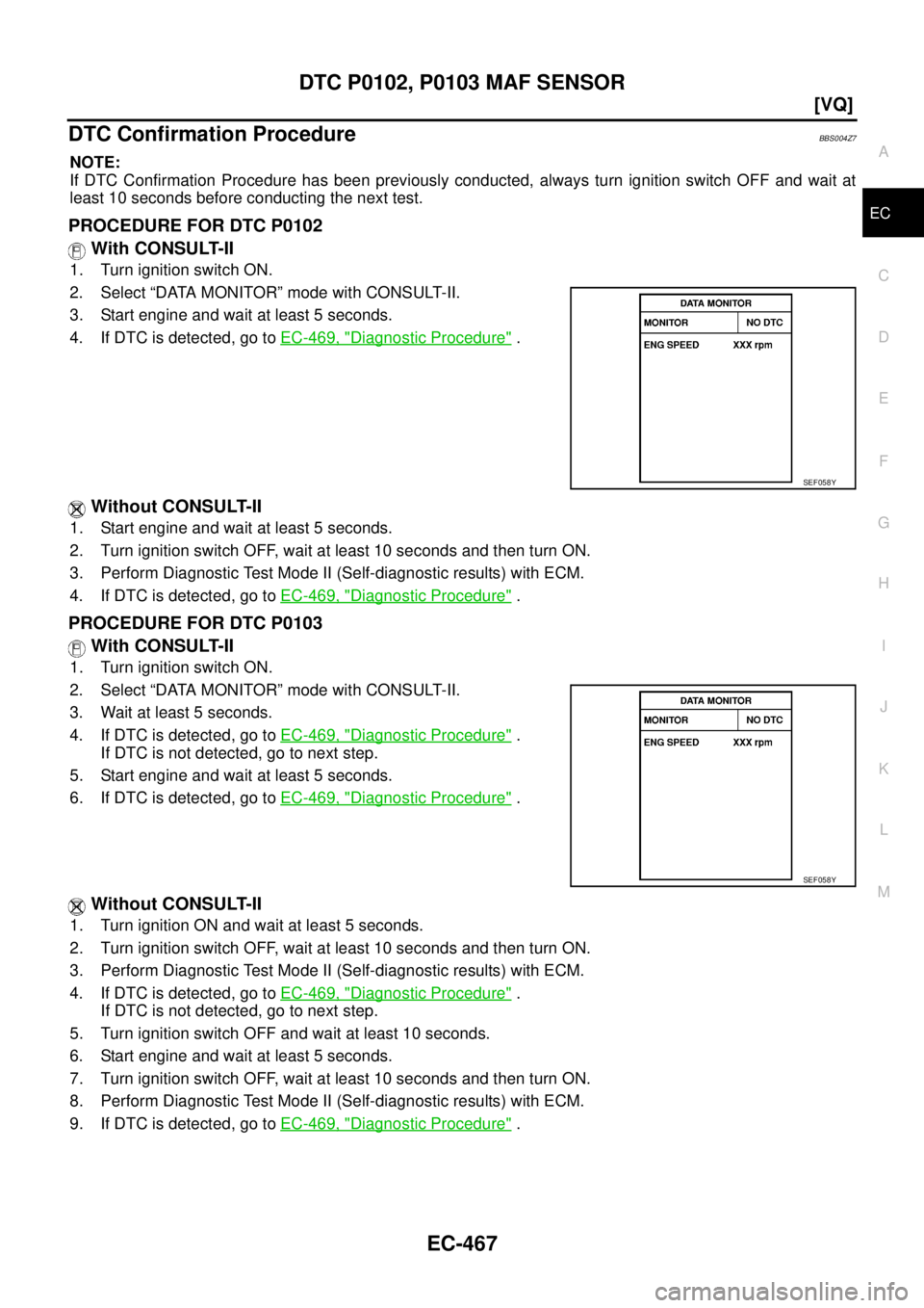 NISSAN TEANA 2003  Service Manual DTC P0102, P0103 MAF SENSOR
EC-467
[VQ]
C
D
E
F
G
H
I
J
K
L
MA
EC
 
DTC Confirmation ProcedureBBS004Z7
NOTE:
If DTC Confirmation Procedure has been previously conducted, always turn ignition switch OF