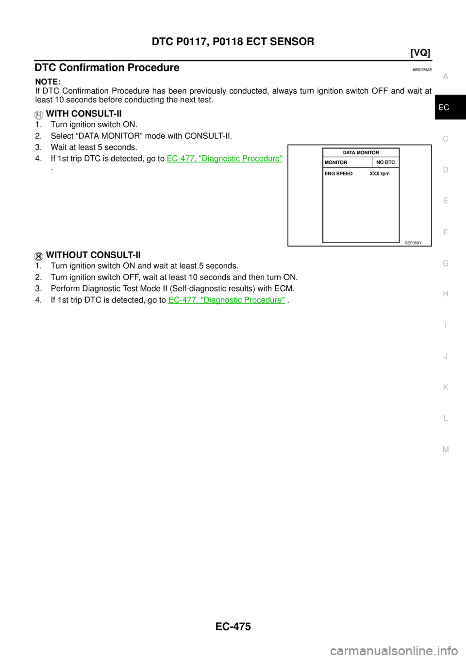 NISSAN TEANA 2003  Service Manual DTC P0117, P0118 ECT SENSOR
EC-475
[VQ]
C
D
E
F
G
H
I
J
K
L
MA
EC
 
DTC Confirmation ProcedureBBS004ZE
NOTE:
If DTC Confirmation Procedure has been previously conducted, always turn ignition switch OF