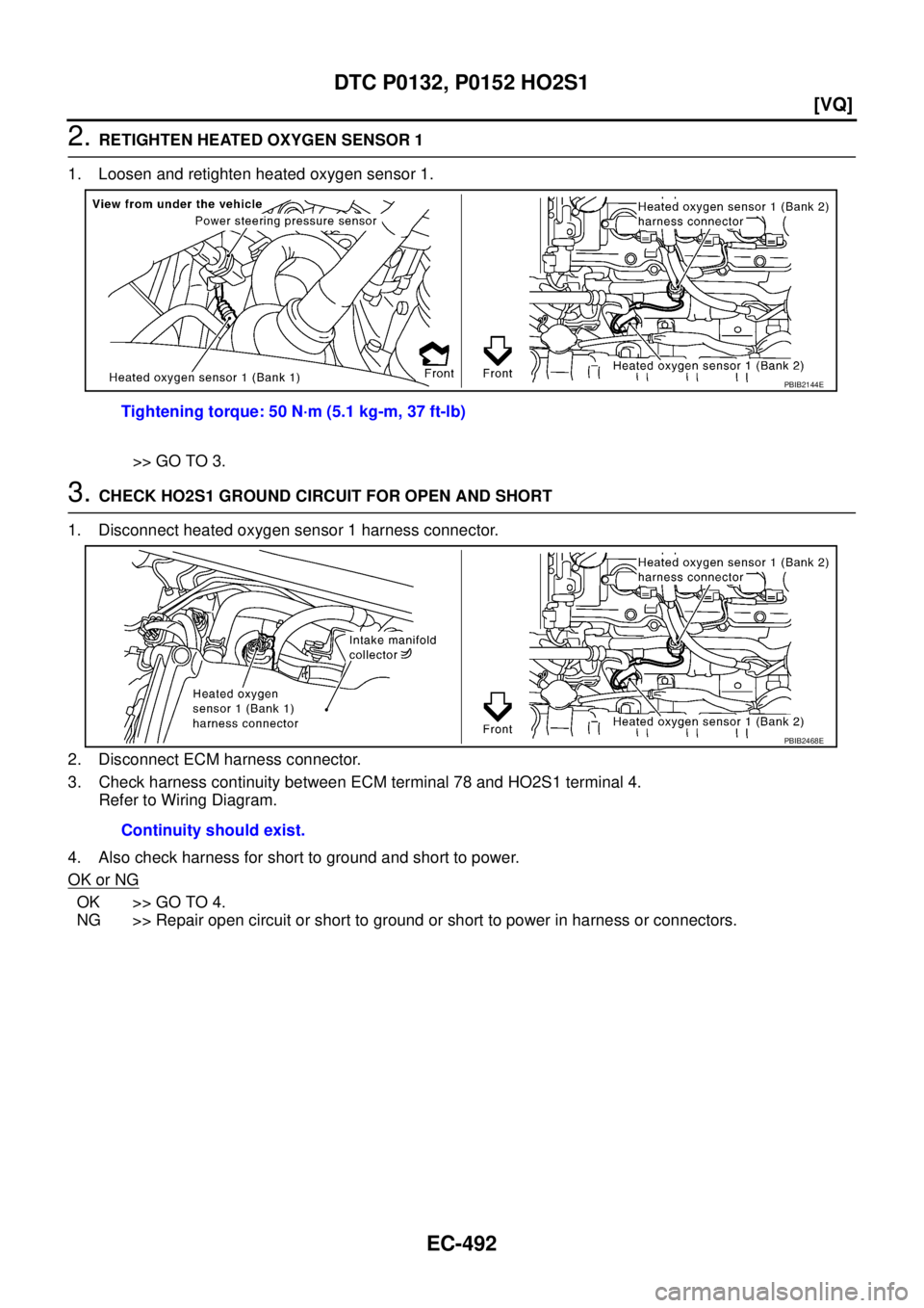 NISSAN TEANA 2003  Service Manual EC-492
[VQ]
DTC P0132, P0152 HO2S1
 
2. RETIGHTEN HEATED OXYGEN SENSOR 1
1. Loosen and retighten heated oxygen sensor 1.
>> GO TO 3.
3. CHECK HO2S1 GROUND CIRCUIT FOR OPEN AND SHORT
1. Disconnect heat