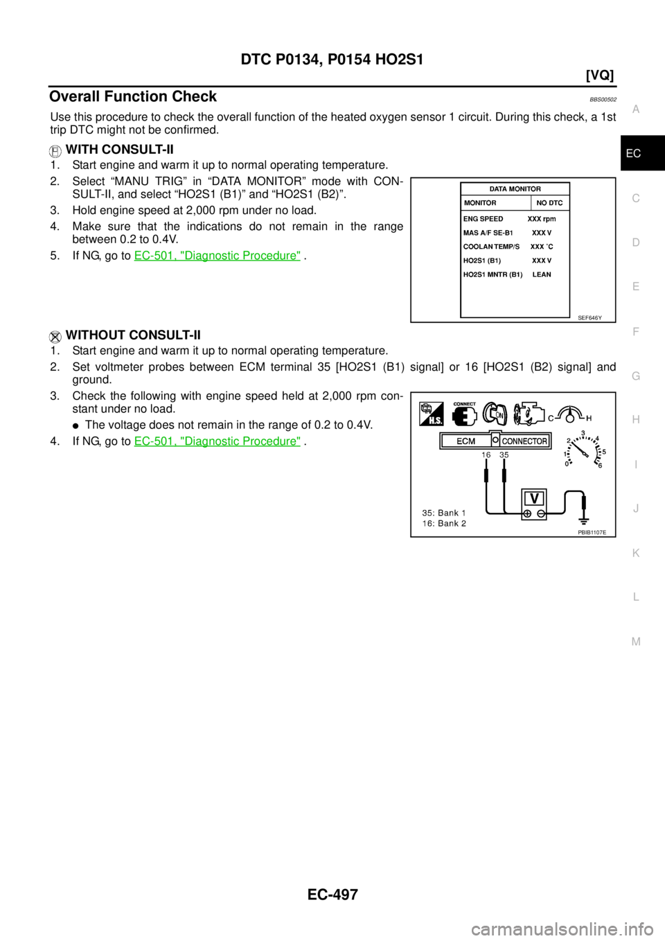 NISSAN TEANA 2003  Service Manual DTC P0134, P0154 HO2S1
EC-497
[VQ]
C
D
E
F
G
H
I
J
K
L
MA
EC
 
Overall Function CheckBBS00502
Use this procedure to check the overall function of the heated oxygen sensor 1 circuit. During this check,