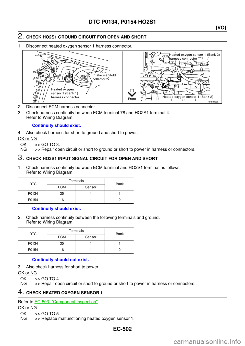 NISSAN TEANA 2003  Service Manual EC-502
[VQ]
DTC P0134, P0154 HO2S1
 
2. CHECK HO2S1 GROUND CIRCUIT FOR OPEN AND SHORT
1. Disconnect heated oxygen sensor 1 harness connector.
2. Disconnect ECM harness connector.
3. Check harness cont