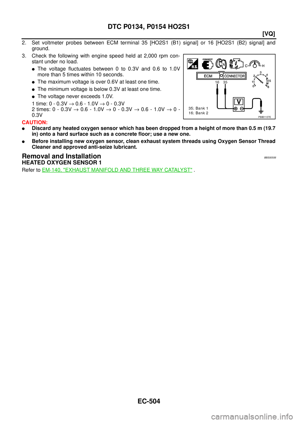 NISSAN TEANA 2003  Service Manual EC-504
[VQ]
DTC P0134, P0154 HO2S1
 
2. Set voltmeter probes between ECM terminal 35 [HO2S1 (B1) signal] or 16 [HO2S1 (B2) signal] and
ground.
3. Check the following with engine speed held at 2,000 rp
