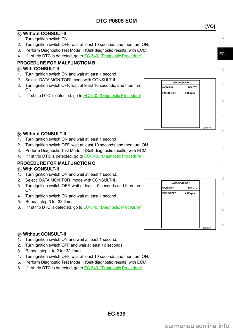 NISSAN TEANA 2003  Service Manual DTC P0605 ECM
EC-539
[VQ]
C
D
E
F
G
H
I
J
K
L
MA
EC
 
 Without CONSULT-II
1. Turn ignition switch ON.
2. Turn ignition switch OFF, wait at least 10 seconds and then turn ON.
3. Perform Diagnostic Test