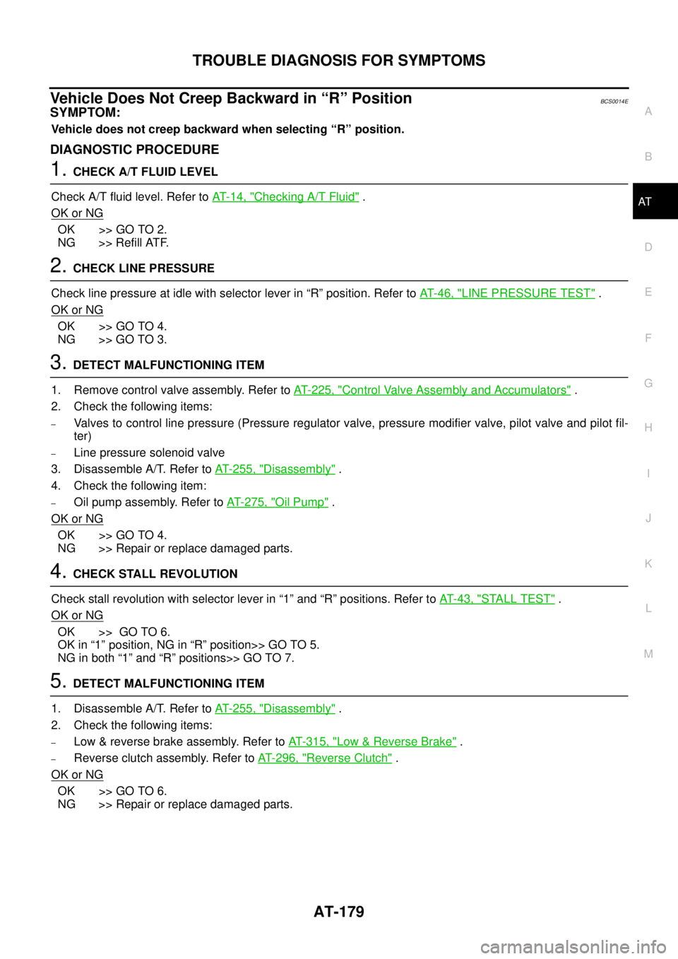 NISSAN TEANA 2003  Service Manual TROUBLE DIAGNOSIS FOR SYMPTOMS
AT-179
D
E
F
G
H
I
J
K
L
MA
B
AT
 
Vehicle Does Not Creep Backward in “R” PositionBCS0014E
SYMPTOM:
Vehicle does not creep backward when selecting “R” position.
