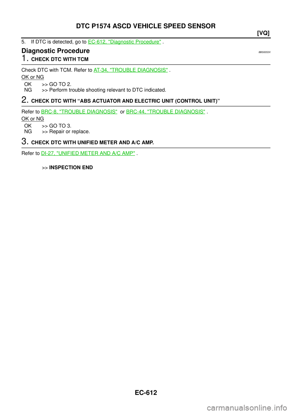 NISSAN TEANA 2003  Service Manual EC-612
[VQ]
DTC P1574 ASCD VEHICLE SPEED SENSOR
 
5. If DTC is detected, go to EC-612, "Diagnostic Procedure" .
Diagnostic ProcedureBBS0053X
1. CHECK DTC WITH TCM
Check DTC with TCM. Refer to AT- 3 4 