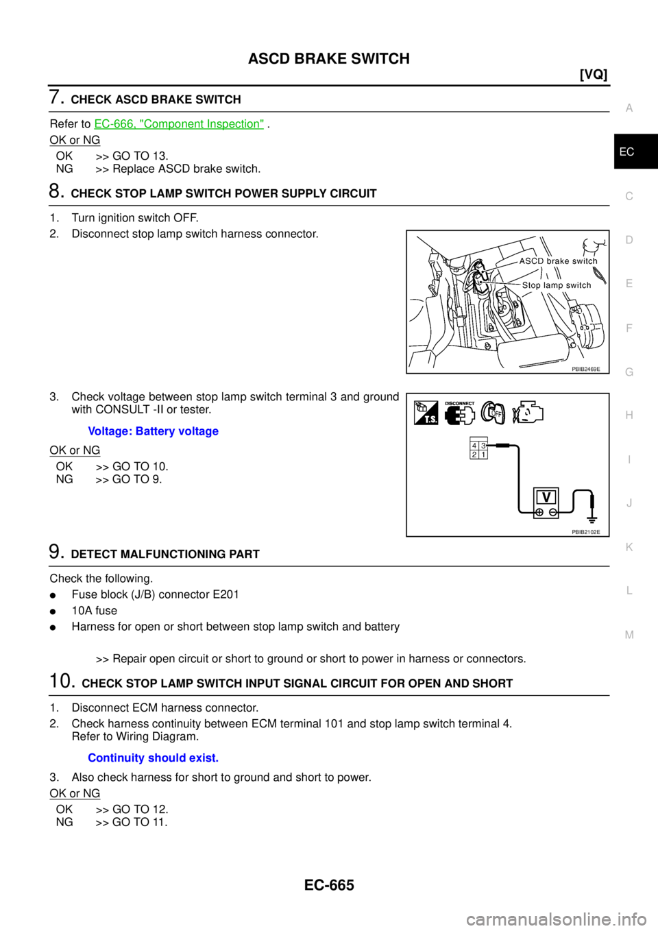 NISSAN TEANA 2003  Service Manual ASCD BRAKE SWITCH
EC-665
[VQ]
C
D
E
F
G
H
I
J
K
L
MA
EC
 
7. CHECK ASCD BRAKE SWITCH
Refer to EC-666, "
Component Inspection" . 
OK or NG
OK >> GO TO 13.
NG >> Replace ASCD brake switch.
8. CHECK STOP