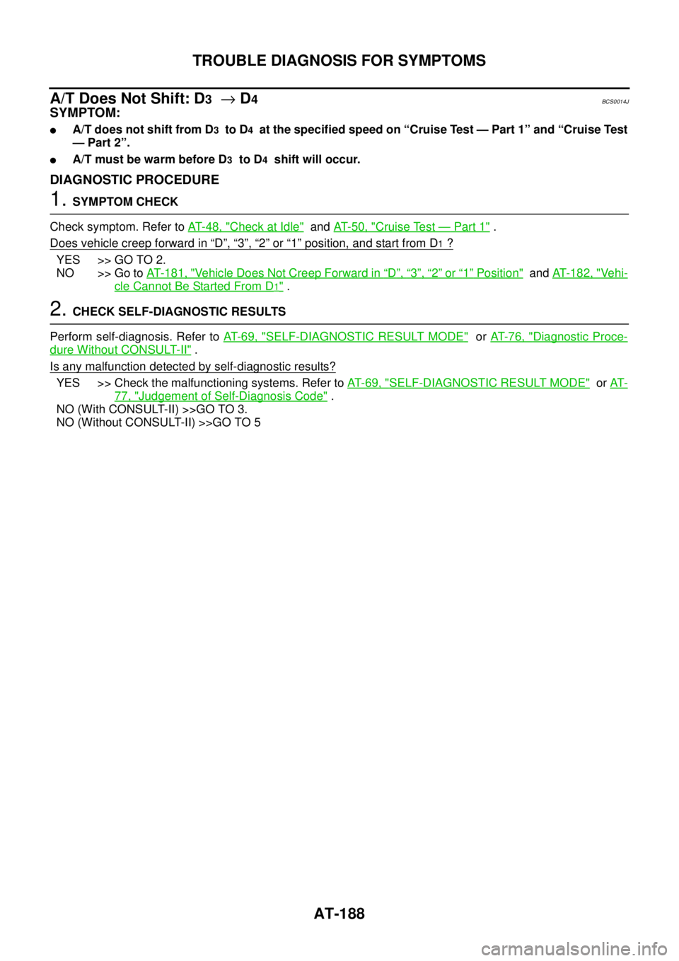 NISSAN TEANA 2003  Service Manual AT-188
TROUBLE DIAGNOSIS FOR SYMPTOMS
 
A/T Does Not Shift: D3  → D4BCS0014J
SYMPTOM:
A/T does not shift from D3  to D4  at the specified speed on “Cruise Test — Part 1” and “Cruise Test
