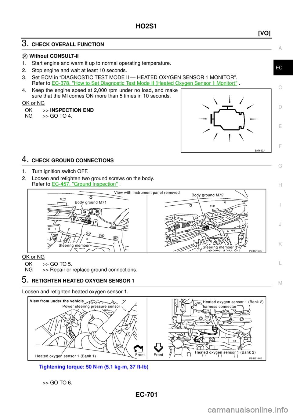 NISSAN TEANA 2003  Service Manual HO2S1
EC-701
[VQ]
C
D
E
F
G
H
I
J
K
L
MA
EC
 
3. CHECK OVERALL FUNCTION
 Without CONSULT-II
1. Start engine and warm it up to normal operating temperature.
2. Stop engine and wait at least 10 seconds.