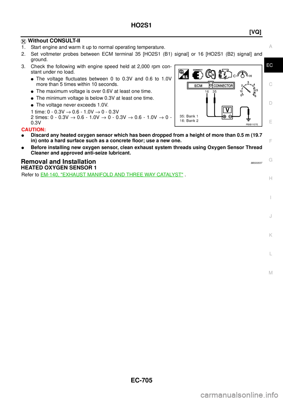 NISSAN TEANA 2003  Service Manual HO2S1
EC-705
[VQ]
C
D
E
F
G
H
I
J
K
L
MA
EC
 
 Without CONSULT-II
1. Start engine and warm it up to normal operating temperature.
2. Set voltmeter probes between ECM terminal 35 [HO2S1 (B1) signal] or