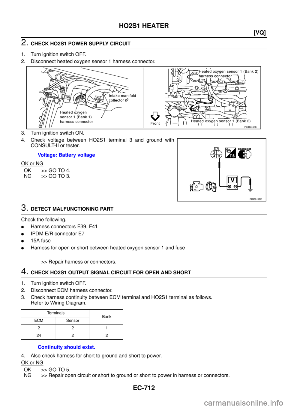 NISSAN TEANA 2003  Service Manual EC-712
[VQ]
HO2S1 HEATER
 
2. CHECK HO2S1 POWER SUPPLY CIRCUIT
1. Turn ignition switch OFF.
2. Disconnect heated oxygen sensor 1 harness connector.
3. Turn ignition switch ON.
4. Check voltage between