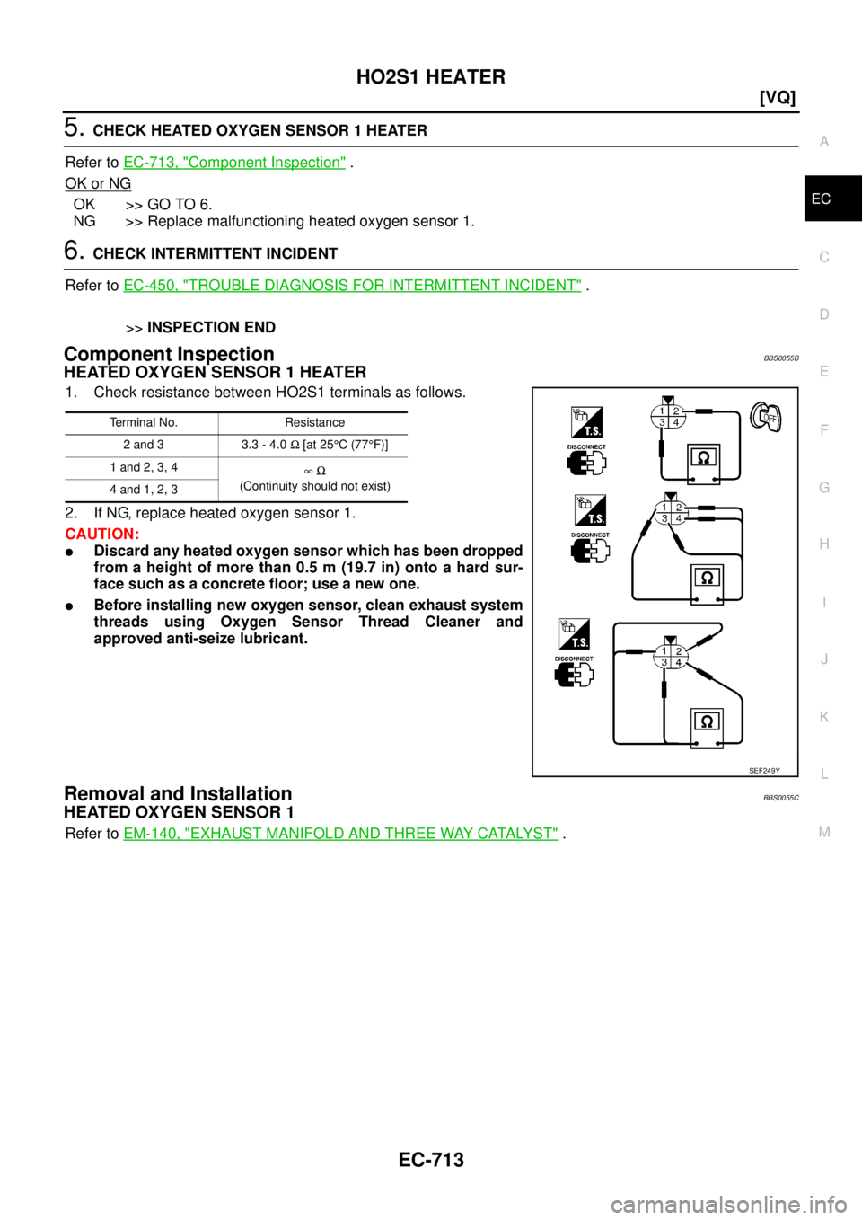 NISSAN TEANA 2003  Service Manual HO2S1 HEATER
EC-713
[VQ]
C
D
E
F
G
H
I
J
K
L
MA
EC
 
5. CHECK HEATED OXYGEN SENSOR 1 HEATER
Refer to EC-713, "
Component Inspection" .
OK or NG
OK >> GO TO 6.
NG >> Replace malfunctioning heated oxyge