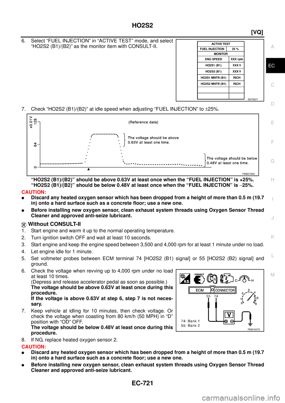 NISSAN TEANA 2003  Service Manual HO2S2
EC-721
[VQ]
C
D
E
F
G
H
I
J
K
L
MA
EC
 
6. Select “FUEL INJECTION” in “ACTIVE TEST” mode, and select
“HO2S2 (B1)/(B2)” as the monitor item with CONSULT-II.
7. Check “HO2S2 (B1)/(B2