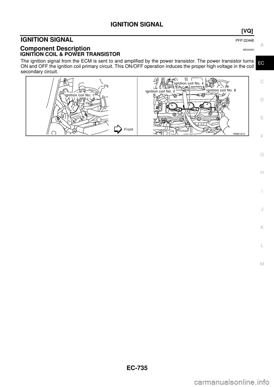 NISSAN TEANA 2003  Service Manual IGNITION SIGNAL
EC-735
[VQ]
C
D
E
F
G
H
I
J
K
L
MA
EC
 
IGNITION SIGNALPFP:22448
Component DescriptionBBS00560
IGNITION COIL & POWER TRANSISTOR
The ignition signal from the ECM is sent to and amplifie