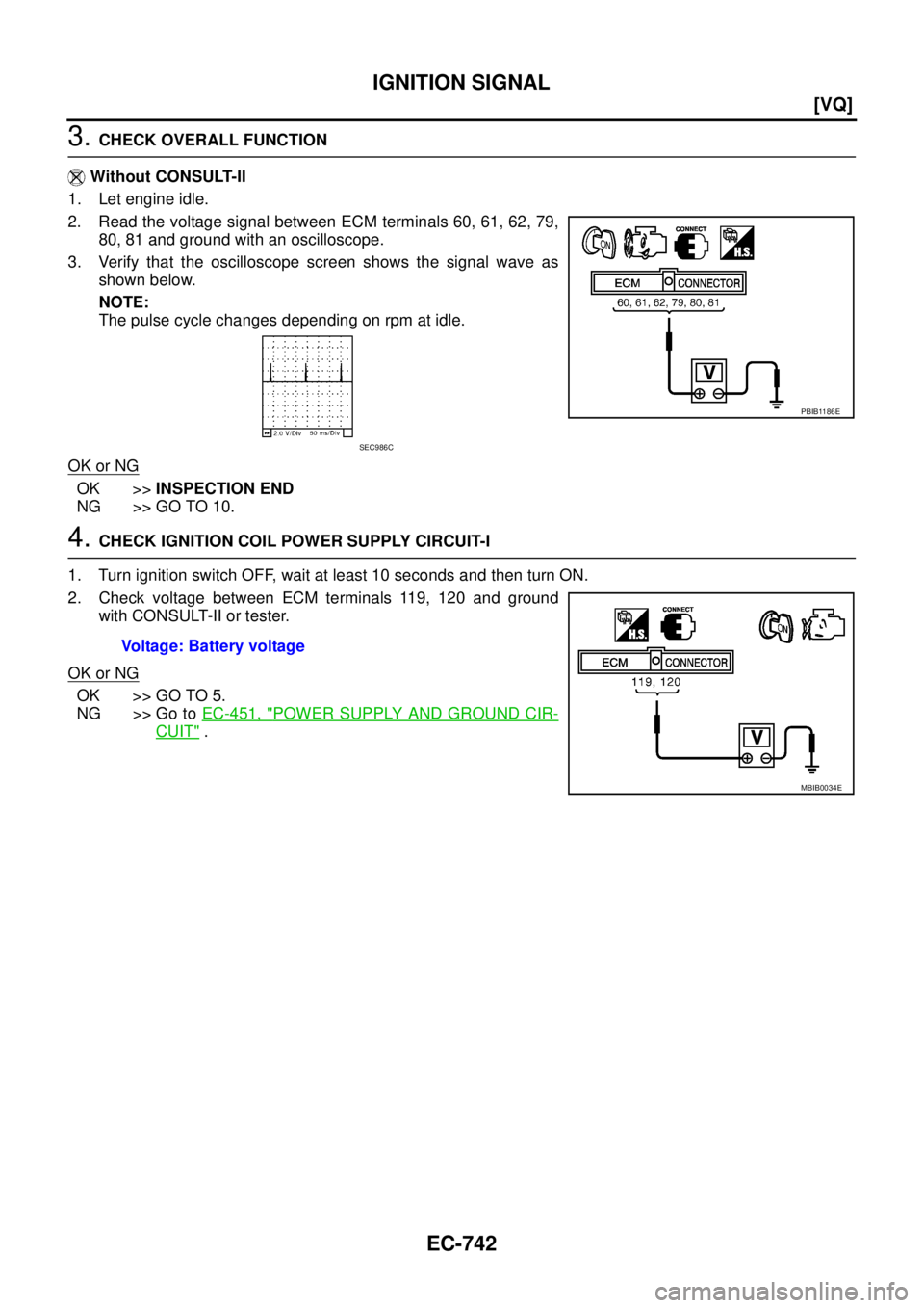 NISSAN TEANA 2003  Service Manual EC-742
[VQ]
IGNITION SIGNAL
 
3. CHECK OVERALL FUNCTION
 Without CONSULT-II
1. Let engine idle.
2. Read the voltage signal between ECM terminals 60, 61, 62, 79,
80, 81 and ground with an oscilloscope.