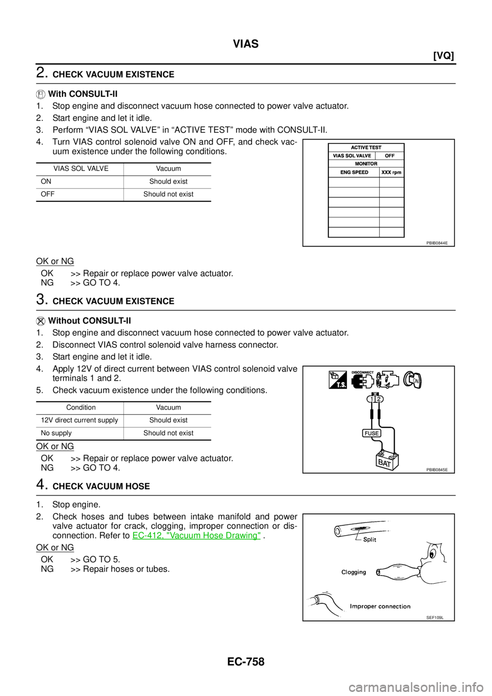 NISSAN TEANA 2003  Service Manual EC-758
[VQ]
VIAS
 
2. CHECK VACUUM EXISTENCE
 With CONSULT-II
1. Stop engine and disconnect vacuum hose connected to power valve actuator.
2. Start engine and let it idle.
3. Perform “VIAS SOL VALVE
