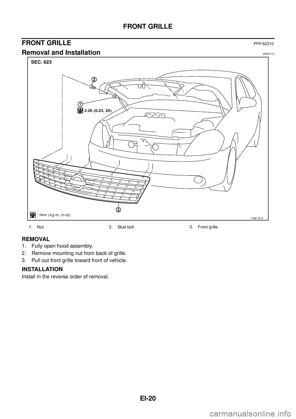 NISSAN TEANA 2003  Service Manual EI-20
FRONT GRILLE
 
FRONT GRILLEPFP:62310
Removal and InstallationBIS0011G
REMOVAL
1. Fully open hood assembly.
2. Remove mounting nut from back of grille.
3. Pull out front grille toward front of ve