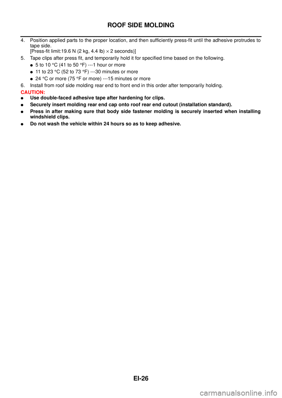 NISSAN TEANA 2003  Service Manual EI-26
ROOF SIDE MOLDING
 
4. Position applied parts to the proper location, and then sufficiently press-fit until the adhesive protrudes to
tape side.
[Press-fit limit:19.6 N (2 kg, 4.4 lb) × 2 secon