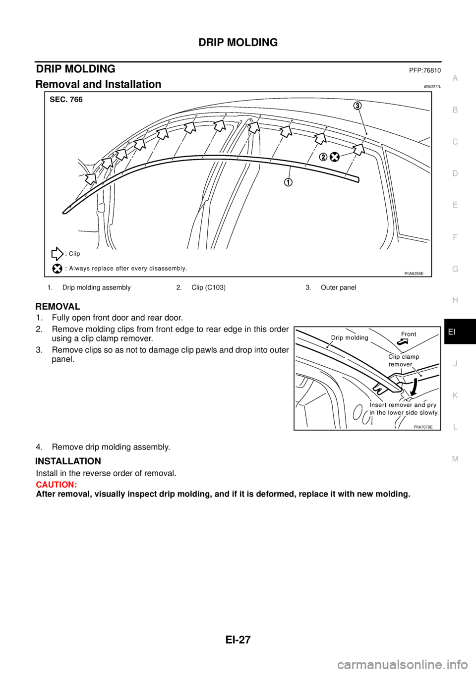NISSAN TEANA 2003  Service Manual DRIP MOLDING
EI-27
C
D
E
F
G
H
J
K
L
MA
B
EI
 
DRIP MOLDINGPFP:76810
Removal and InstallationBIS0011L
REMOVAL
1. Fully open front door and rear door.
2. Remove molding clips from front edge to rear ed