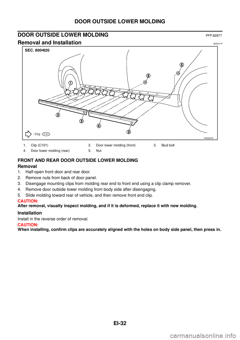 NISSAN TEANA 2003  Service Manual EI-32
DOOR OUTSIDE LOWER MOLDING
 
DOOR OUTSIDE LOWER MOLDINGPFP:82877
Removal and InstallationBIS0011P
FRONT AND REAR DOOR OUTSIDE LOWER MOLDING
Removal
1. Half-open front door and rear door.
2. Remo