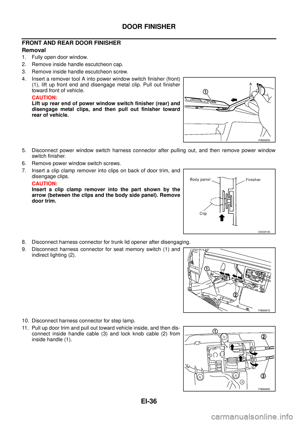 NISSAN TEANA 2003  Service Manual EI-36
DOOR FINISHER
 
FRONT AND REAR DOOR FINISHER
Removal
1. Fully open door window.
2. Remove inside handle escutcheon cap.
3. Remove inside handle escutcheon screw.
4. Insert a remover tool A into 