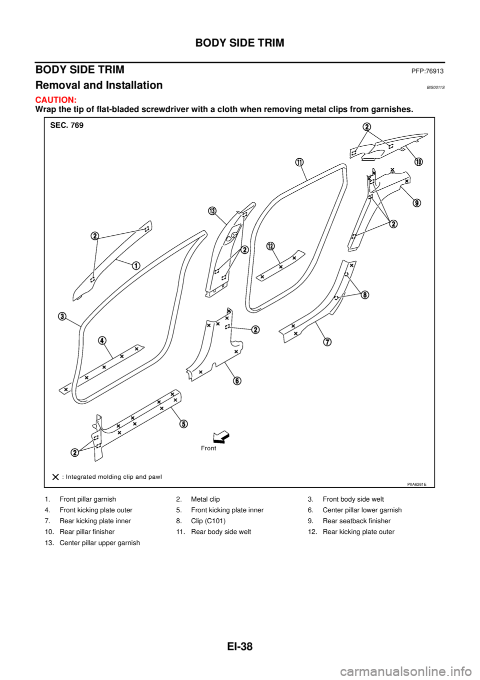 NISSAN TEANA 2003  Service Manual EI-38
BODY SIDE TRIM
 
BODY SIDE TRIMPFP:76913
Removal and InstallationBIS0011S
CAUTION:
Wrap the tip of flat-bladed screwdriver with a cloth when removing metal clips from garnishes.
1. Front pillar 