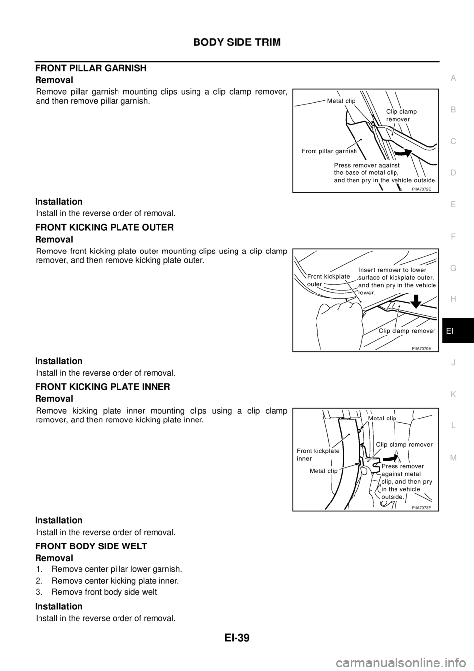 NISSAN TEANA 2003  Service Manual BODY SIDE TRIM
EI-39
C
D
E
F
G
H
J
K
L
MA
B
EI
 
FRONT PILLAR GARNISH
Removal
Remove pillar garnish mounting clips using a clip clamp remover,
and then remove pillar garnish.
Installation
Install in t