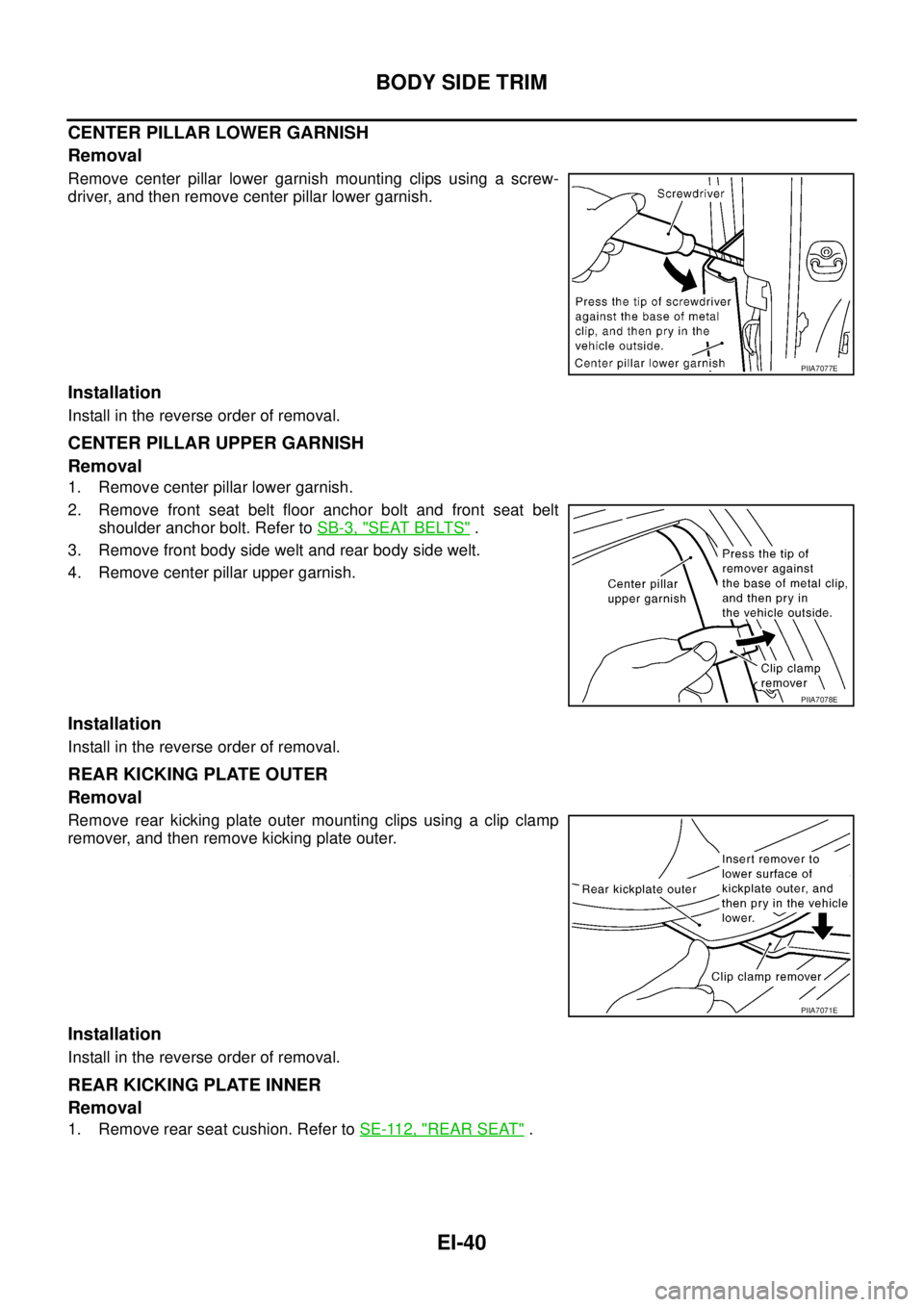 NISSAN TEANA 2003  Service Manual EI-40
BODY SIDE TRIM
 
CENTER PILLAR LOWER GARNISH
Removal
Remove center pillar lower garnish mounting clips using a screw-
driver, and then remove center pillar lower garnish.
Installation
Install in