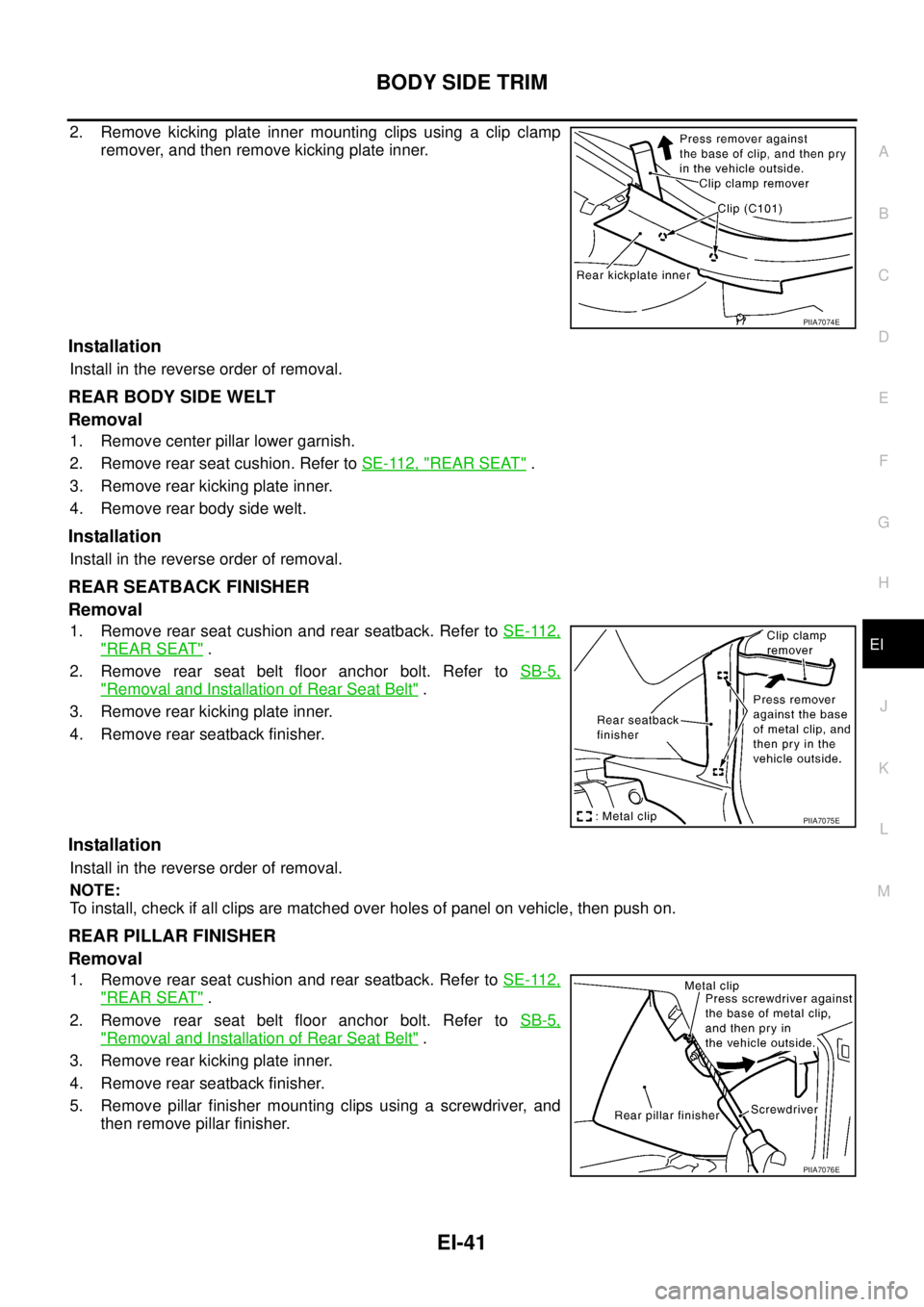 NISSAN TEANA 2003  Service Manual BODY SIDE TRIM
EI-41
C
D
E
F
G
H
J
K
L
MA
B
EI
 
2. Remove kicking plate inner mounting clips using a clip clamp
remover, and then remove kicking plate inner.
Installation
Install in the reverse order