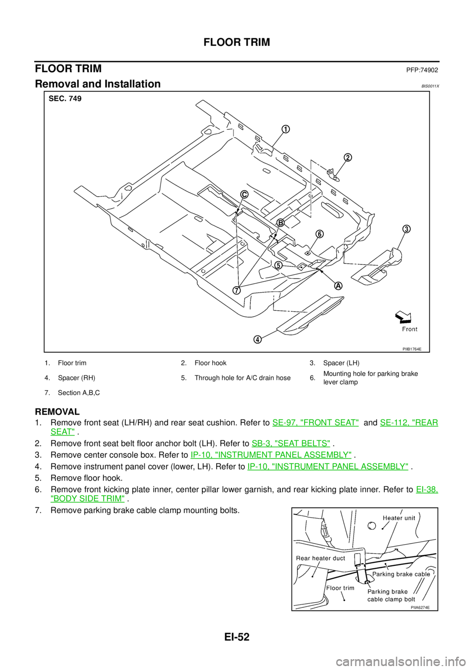 NISSAN TEANA 2003 User Guide EI-52
FLOOR TRIM
 
FLOOR TRIMPFP:74902
Removal and InstallationBIS0011X
REMOVAL
1. Remove front seat (LH/RH) and rear seat cushion. Refer to SE-97, "FRONT SEAT"  and SE-112, "REAR
SEAT" .
2. Remove fr