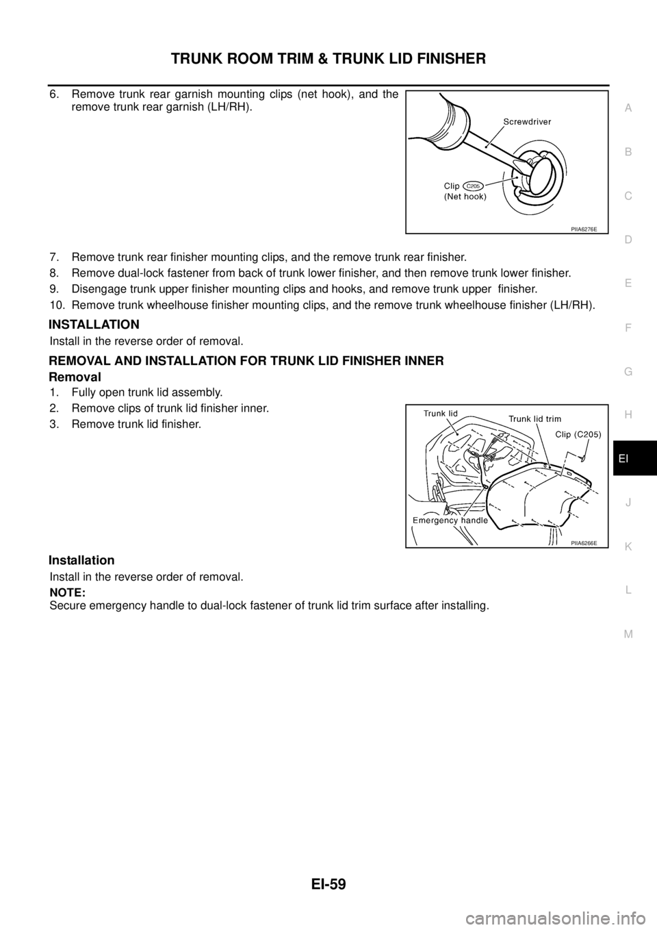 NISSAN TEANA 2003 Service Manual TRUNK ROOM TRIM & TRUNK LID FINISHER
EI-59
C
D
E
F
G
H
J
K
L
MA
B
EI
6. Remove trunk rear garnish mounting clips (net hook), and the
remove trunk rear garnish (LH/RH).
7. Remove trunk rear finisher NISSAN TEANA 2003 Service Manual TRUNK ROOM TRIM & TRUNK LID FINISHER
EI-59
C
D
E
F
G
H
J
K
L
MA
B
EI
6. Remove trunk rear garnish mounting clips (net hook), and the
remove trunk rear garnish (LH/RH).
7. Remove trunk rear finisher
